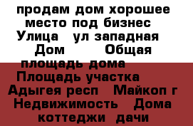 продам дом.хорошее место под бизнес › Улица ­ ул.западная › Дом ­ 78 › Общая площадь дома ­ 100 › Площадь участка ­ 4 - Адыгея респ., Майкоп г. Недвижимость » Дома, коттеджи, дачи продажа   